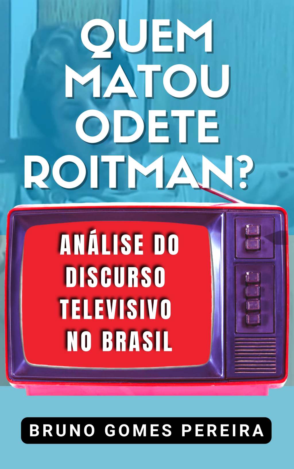 Capa: QUEM MATOU ODETE ROITMAN? ANÁLISE DO DISCURSO TELEVISIVO NO BRASIL
